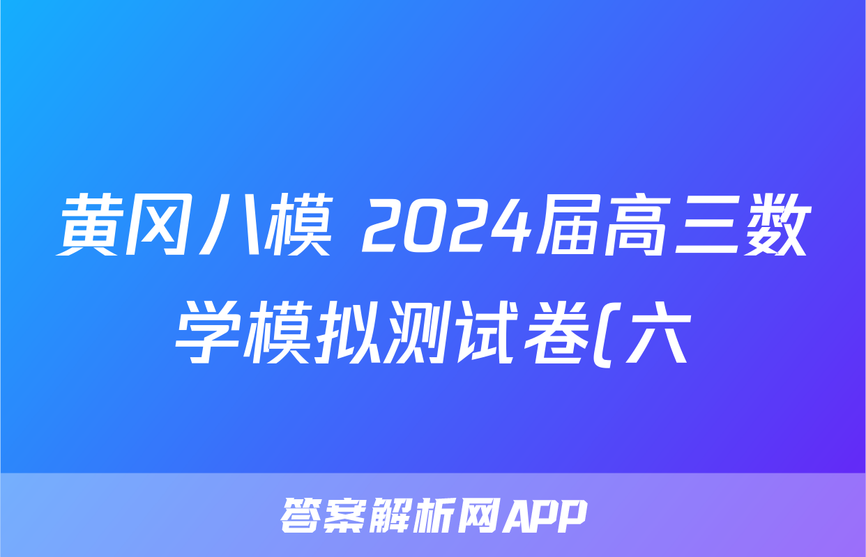 黄冈八模 2024届高三数学模拟测试卷(六)6试题